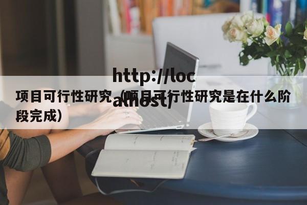 项目可行性研究（项目可行性研究是在什么阶段完成）